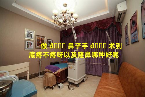 做 🐕 鼻子手 🕊 术到底疼不疼呀以及隆鼻哪种好呢